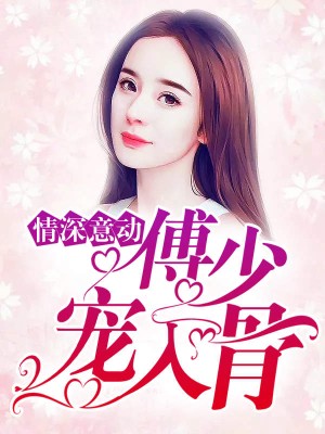 Tình Sâu Nghĩa Nặng: Thiếu Gia Phó Cưng Chiều Tận Xương - 情深意动傅少宠入骨 (2025)